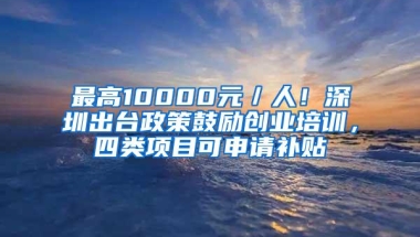 最高10000元／人！深圳出台政策鼓励创业培训，四类项目可申请补贴