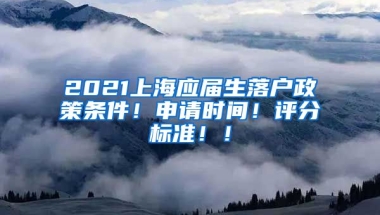 2021上海应届生落户政策条件！申请时间！评分标准！！