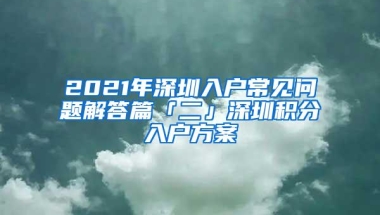 2021年深圳入户常见问题解答篇「二」深圳积分入户方案