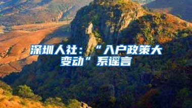 深圳人社：“入户政策大变动”系谣言