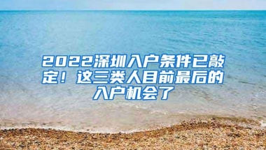 2022深圳入户条件已敲定！这三类人目前最后的入户机会了