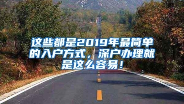 这些都是2019年最简单的入户方式，深户办理就是这么容易！