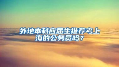 外地本科应届生推荐考上海的公务员吗？