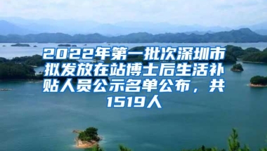 2022年第一批次深圳市拟发放在站博士后生活补贴人员公示名单公布，共1519人