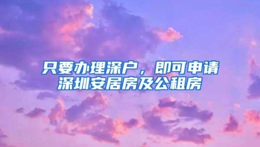 只要办理深户，即可申请深圳安居房及公租房