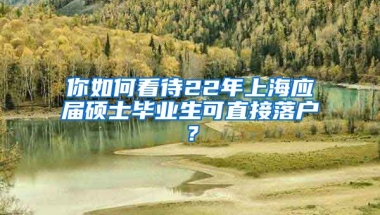 你如何看待22年上海应届硕士毕业生可直接落户？