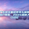 广东将全面放宽特大城市落户限制，2025城镇人口过亿