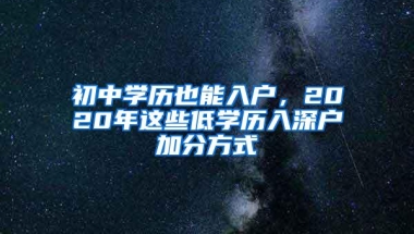 初中学历也能入户，2020年这些低学历入深户加分方式