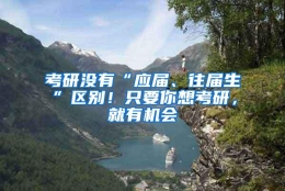 考研没有“应届、往届生”区别！只要你想考研，就有机会