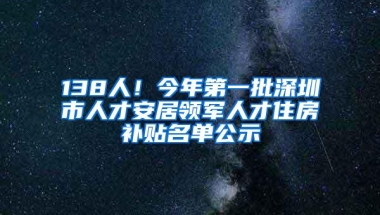138人！今年第一批深圳市人才安居领军人才住房补贴名单公示