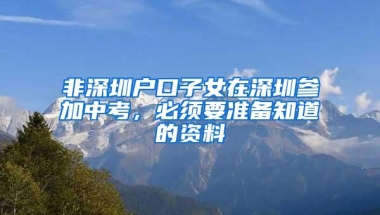 非深圳户口子女在深圳参加中考，必须要准备知道的资料