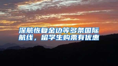 深航恢复金边等多条国际航线，留学生购票有优惠