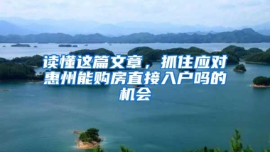 读懂这篇文章，抓住应对惠州能购房直接入户吗的机会