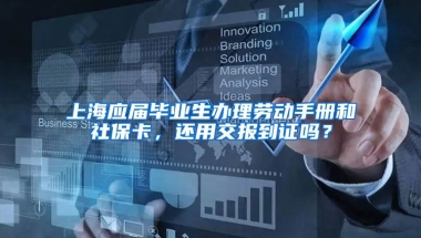 上海应届毕业生办理劳动手册和社保卡，还用交报到证吗？