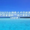 2022上海市人才引进落户政策细则，落户条件已经放宽！