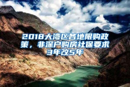 2018大湾区各地限购政策，非深户购房社保要求3年改5年