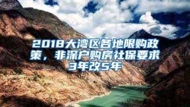 2018大湾区各地限购政策，非深户购房社保要求3年改5年