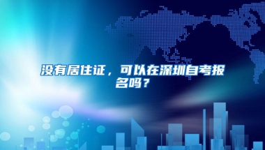 没有居住证，可以在深圳自考报名吗？