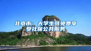 北京市：大学生可免费享受社保公共服务