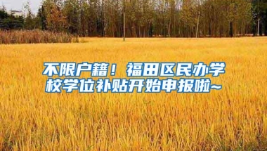 不限户籍！福田区民办学校学位补贴开始申报啦~