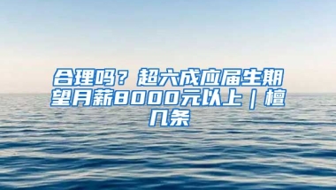 合理吗？超六成应届生期望月薪8000元以上｜檀几条