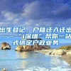 出生登记、户籍迁入迁出……“i深圳”帮你一站式搞定户政业务