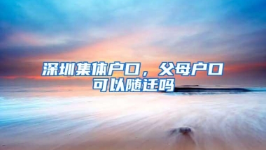深圳集体户口，父母户口可以随迁吗