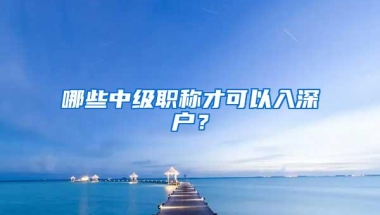 哪些中级职称才可以入深户？