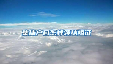 集体户口怎样领结婚证