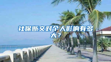 社保断交对个人影响有多大？