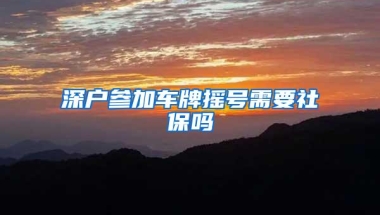 深户参加车牌摇号需要社保吗