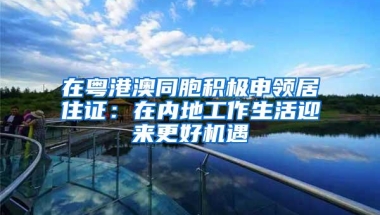 在粤港澳同胞积极申领居住证：在内地工作生活迎来更好机遇