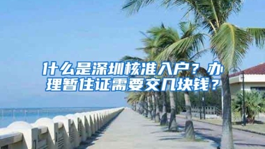 什么是深圳核准入户？办理暂住证需要交几块钱？