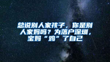 总说别人家孩子，你是别人家妈吗？为落户深圳，宝妈“鸡”了自己