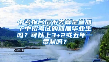 中考报名后不去算是参加了中招考试的应届毕业生吗？可以上3+2或五年一贯制吗？