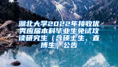湖北大学2022年接收优秀应届本科毕业生免试攻读研究生（含硕士生、直博生）公告
