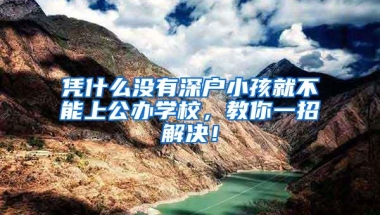 凭什么没有深户小孩就不能上公办学校，教你一招解决！