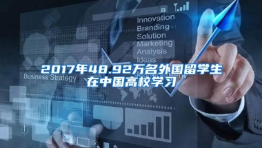 2017年48.92万名外国留学生在中国高校学习