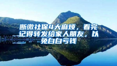 断缴社保4大麻烦，看完记得转发给家人朋友，以免白白亏钱