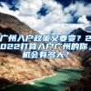 广州入户政策又要变？2022打算入户广州的你，机会有多大？