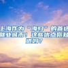 上海作为“海归”的首选就业城市！这些优点你知道吗？