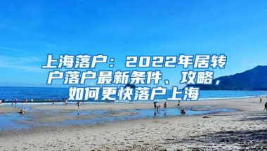 上海落户：2022年居转户落户最新条件、攻略，如何更快落户上海