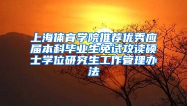 上海体育学院推荐优秀应届本科毕业生免试攻读硕士学位研究生工作管理办法