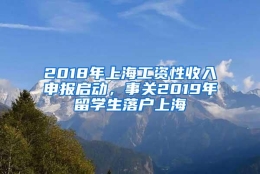 2018年上海工资性收入申报启动，事关2019年留学生落户上海