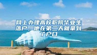 网上办理高校职院毕业生落户，他在第二天就拿到了户口