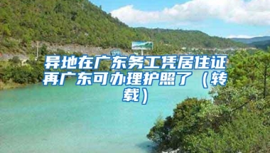 异地在广东务工凭居住证再广东可办理护照了（转载）