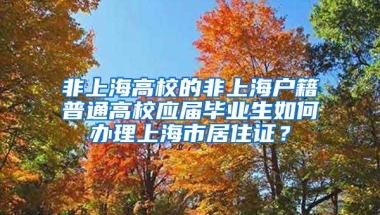 非上海高校的非上海户籍普通高校应届毕业生如何办理上海市居住证？