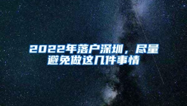 2022年落户深圳，尽量避免做这几件事情