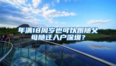 年满18周岁也可以跟随父母随迁入户深圳？