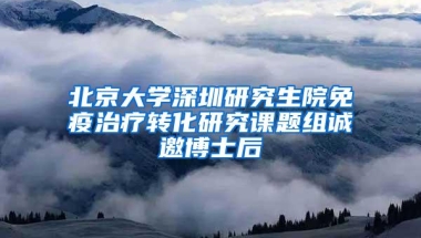 北京大学深圳研究生院免疫治疗转化研究课题组诚邀博士后
